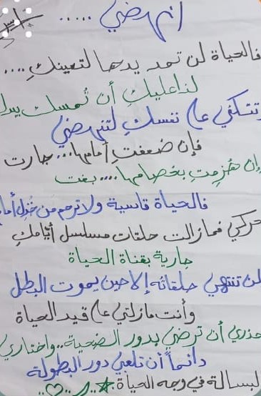 انهضي.... فالحياة لن تمد يديها لتعينكِ...... لذا عليكِ أن تُمسك بيدك وتتكئي علي نفسكِ لتنهضي  فإن ضعفتِ أمامها...جارت  وإن هُزُمتِ بخصامها.....بغت فالحياة قاسية ولا ترحم من خُزِل أمامها تحركي فما زالت حلقات مسلسل أيّامكِ جارية بقناة الحياة ولن تنتهي حلقاتُه إلا حين يموت البطل وأنت مازلتي علي قيد الحياة فأحذري أن ترضي بدور الضحية.....واختاري دائماً أن تلعبي دور البطولة والبسالة في وجه الحياة